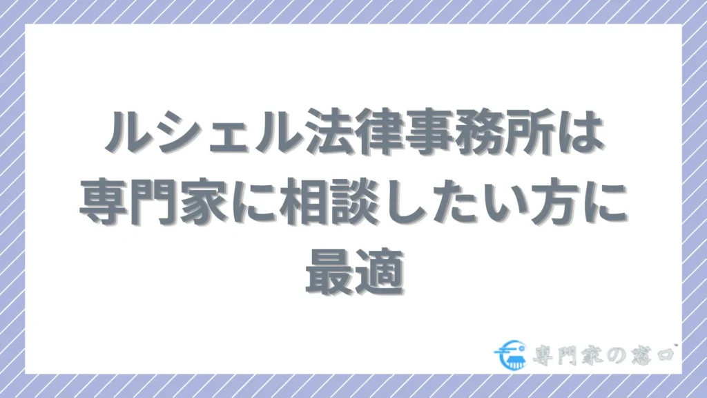 ルシェル法律事務所は「まずは専門家に相談したい」方に最適