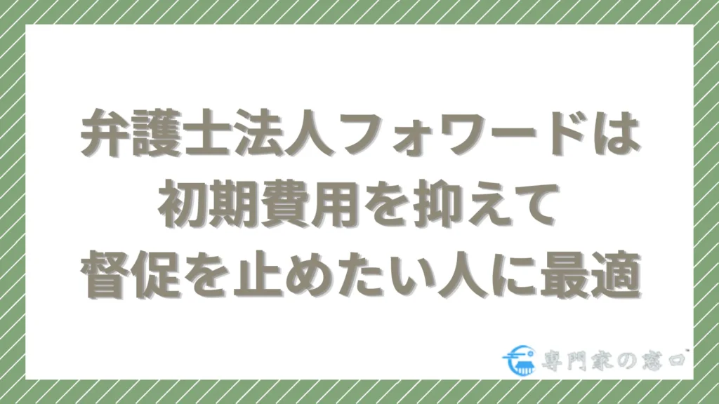 弁護士法人フォワードは「初期費用を抑えて今すぐ督促を止めたい人」に最適